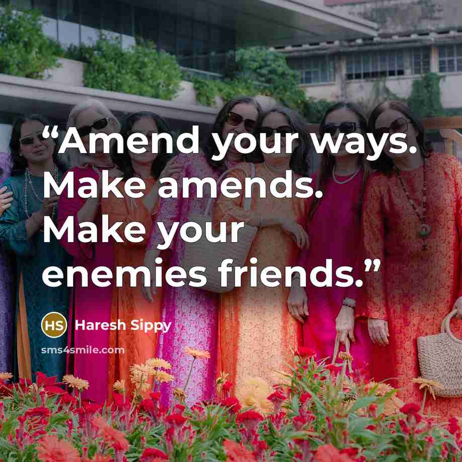 “Amend your ways. Make amends. Make your enemies friends.” quote by Haresh Sippy