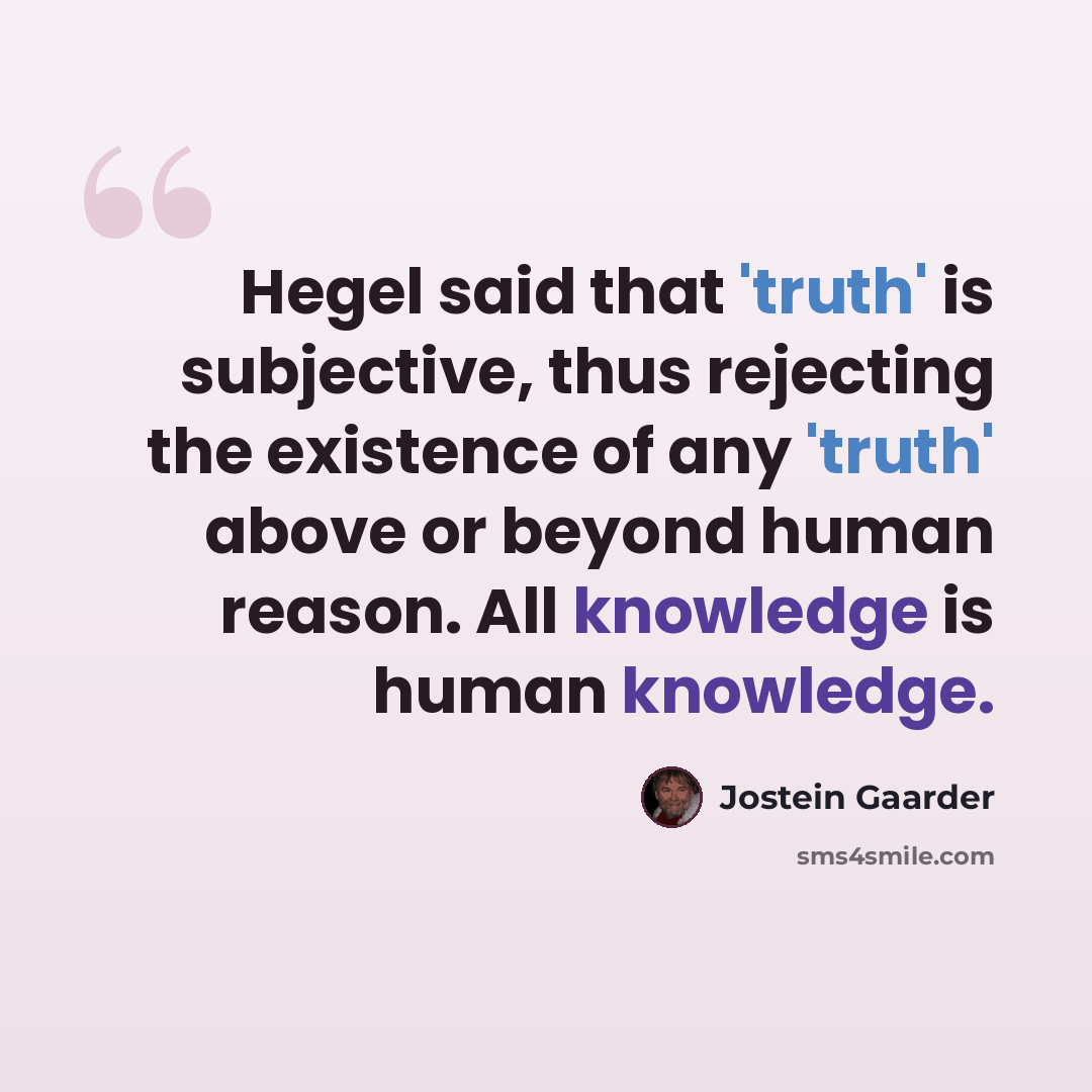 “Hegel said that 'truth' is subjective, thus rejecting the existence of any 'truth' above or beyond human reason. All knowledge is human knowledge.” quote by Jostein Gaarder
