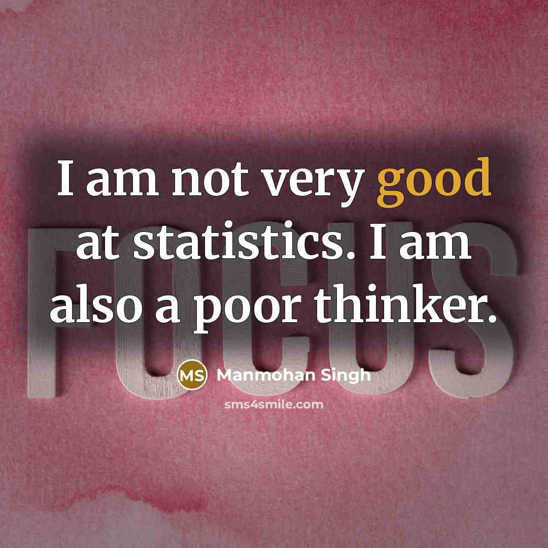 “I am not very good at statistics. I am also a poor thinker.” quote by Manmohan Singh