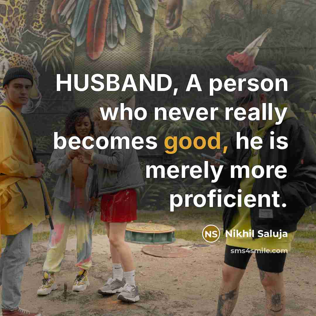 “HUSBAND, A person who never really becomes good, he is merely more proficient.” quote by Nikhil Saluja
