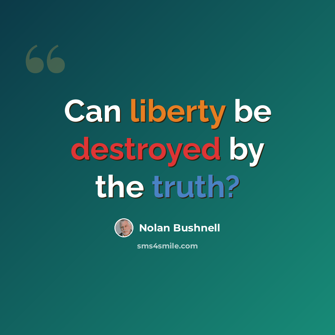 “Can liberty be destroyed by the truth?” quote by Nolan Bushnell