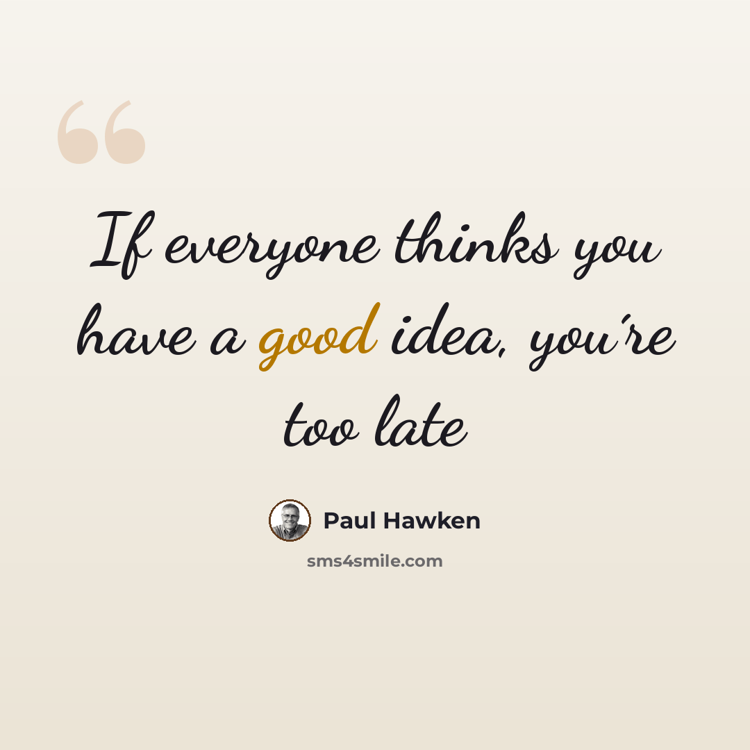 “If everyone thinks you have a good idea, you´re too late” quote by Paul Hawken