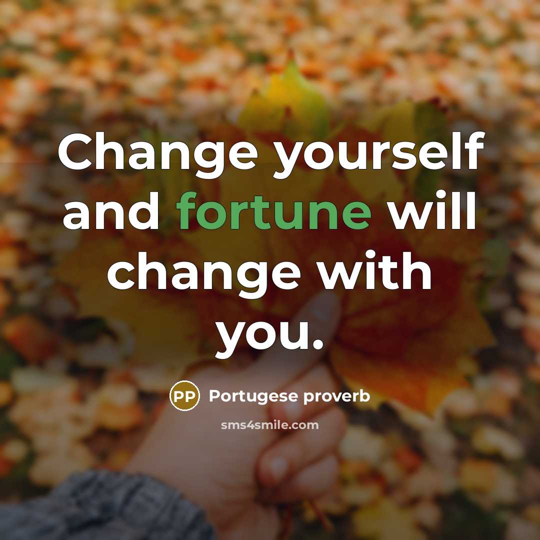 “Change yourself and fortune will change with you.” quote by Portugese Proverb