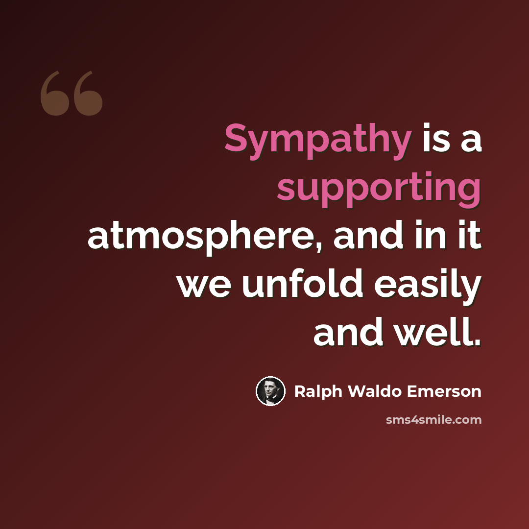 “Sympathy is a supporting atmosphere, and in it we unfold easily and well.” quote by Ralph Waldo Emerson