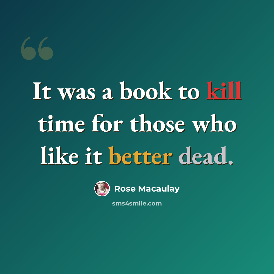 “It was a book to kill time for those who like it better dead.” quote by Rose Macaulay
