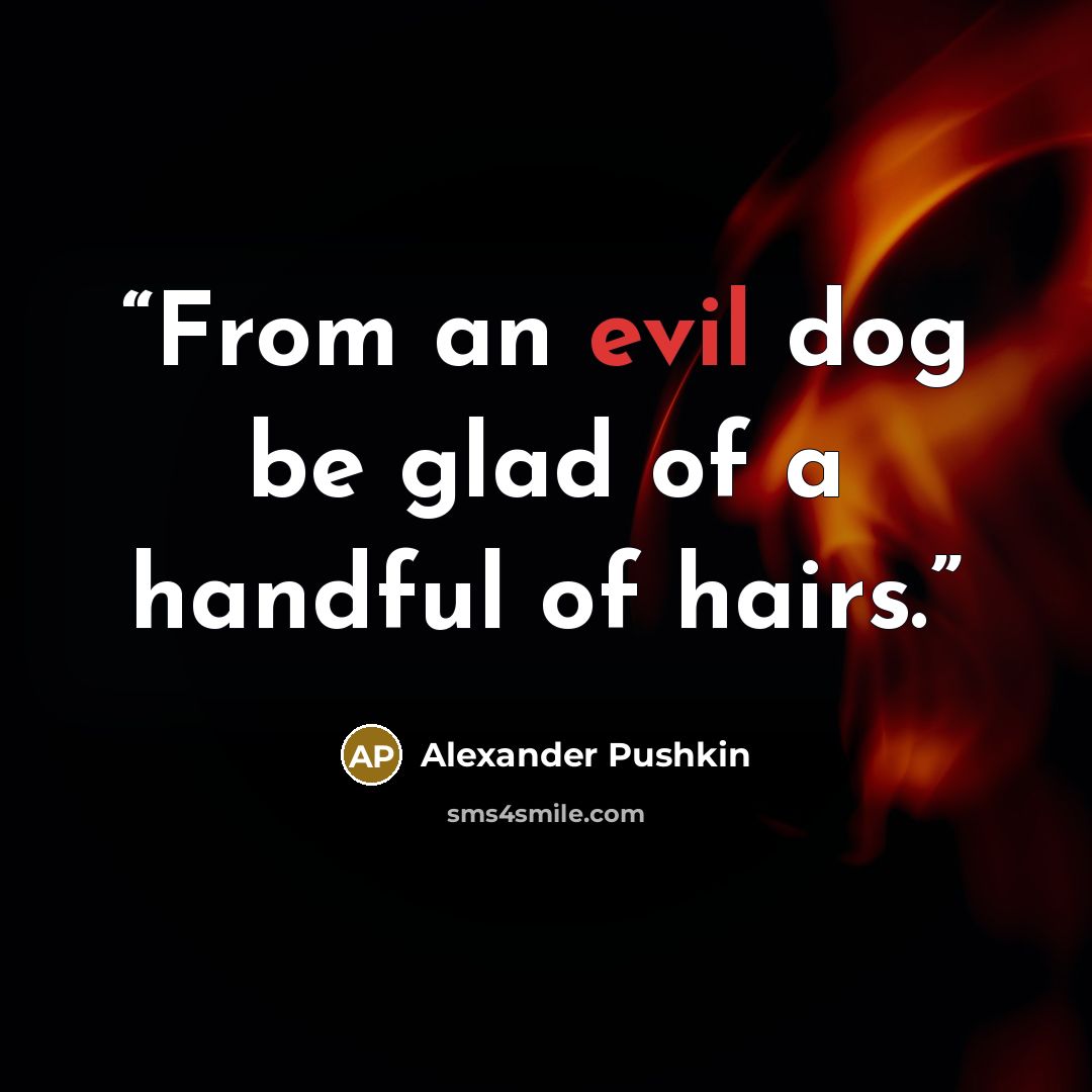 “From an evil dog be glad of a handful of hairs.” quote by Alexander Pushkin