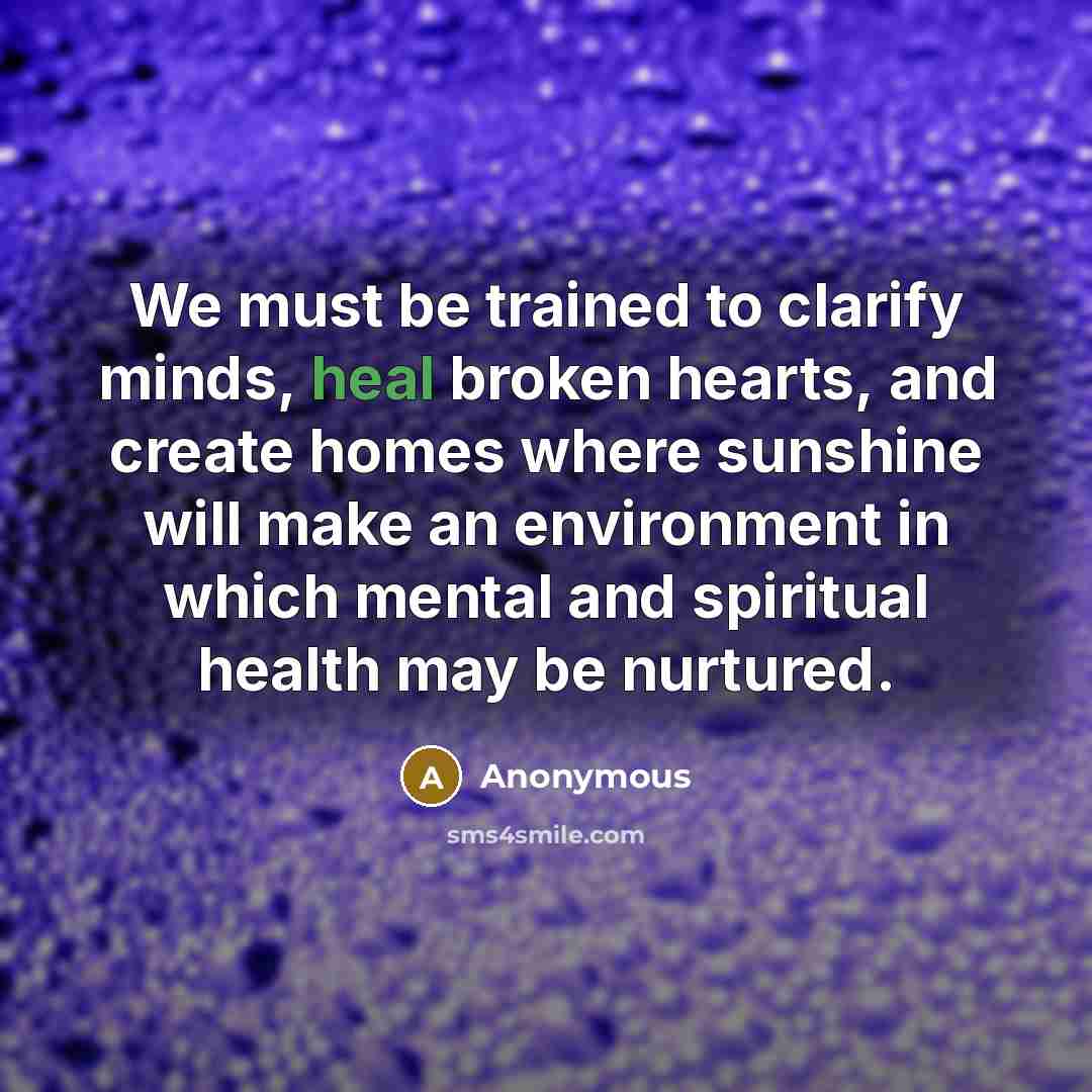 “We must be trained to clarify minds, heal broken hearts, and create homes where sunshine will make an environment in which mental and spiritual health may be nurtured.” quote by Anonymous