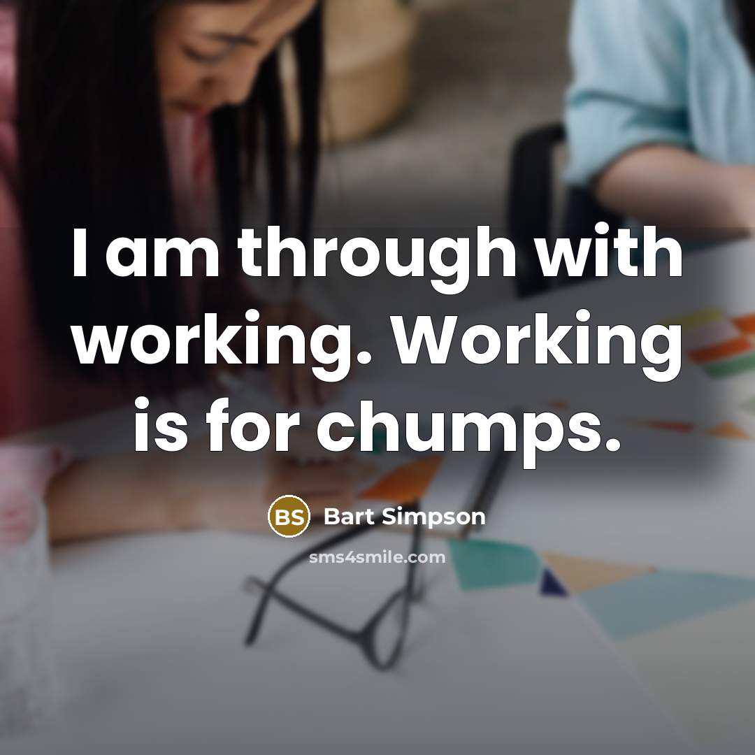 “I am through with working. Working is for chumps.” quote by Bart Simpson