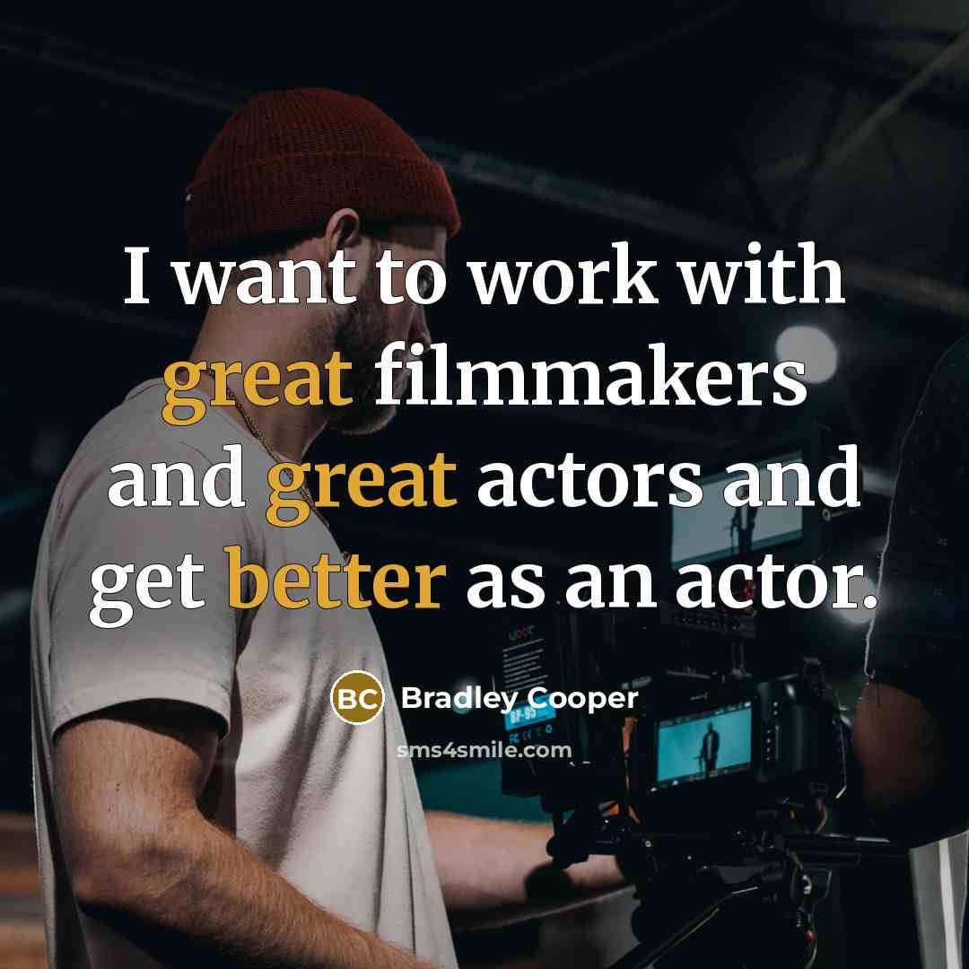 “I want to work with great filmmakers and great actors and get better as an actor.” quote by Bradley Cooper