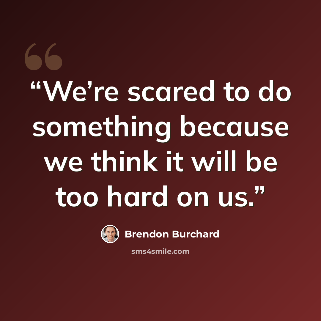 “We’re scared to do something because we think it will be too hard on us.” quote by Brendon Burchard