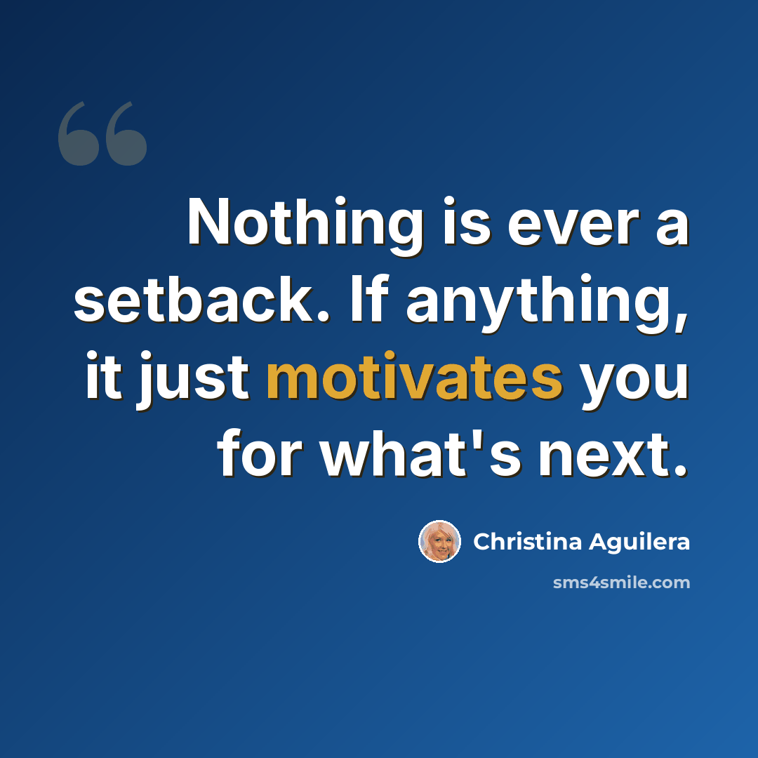 “Nothing is ever a setback. If anything, it just motivates you for what's next.” quote by Christina Aguilera