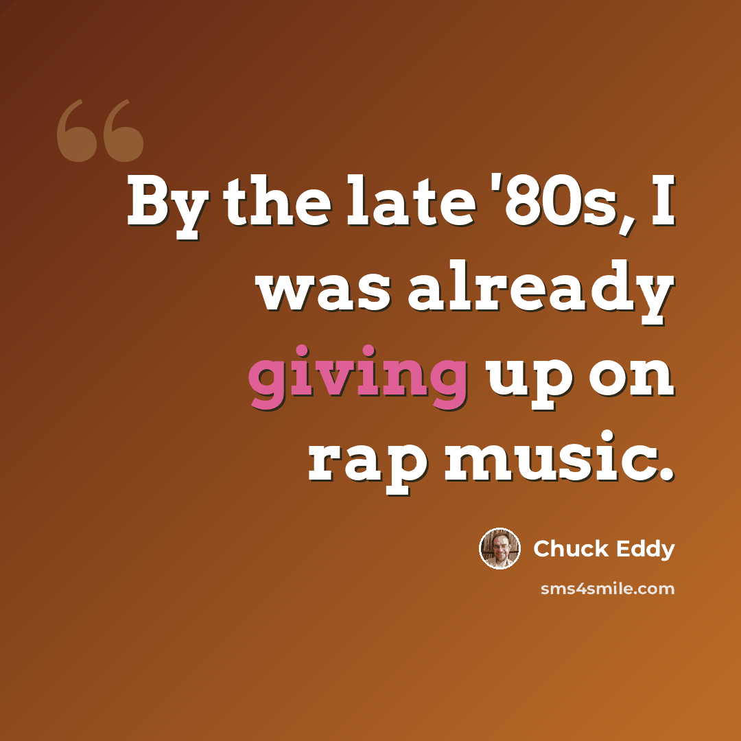 “By the late '80s, I was already giving up on rap music.” quote by Chuck Eddy