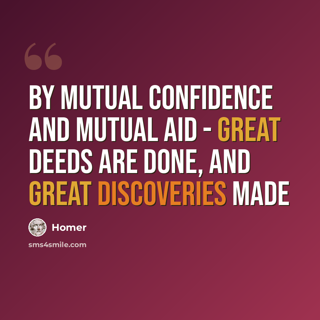 “By mutual confidence and mutual aid - great deeds are done, and great discoveries made” quote by Homer
