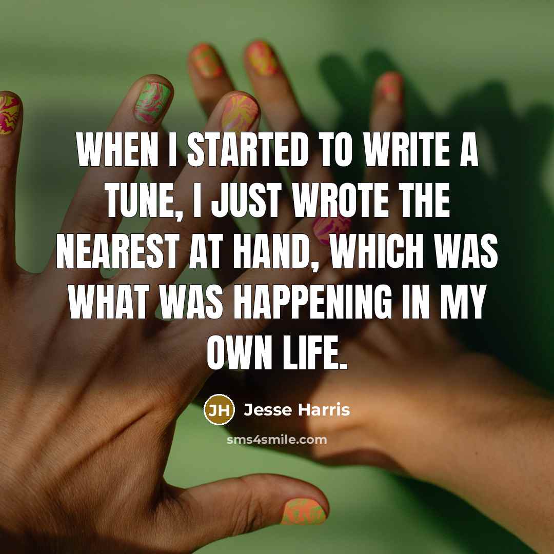 “When I started to write a tune, I just wrote the nearest at hand, which was what was happening in my own life.” quote by Jesse Harris