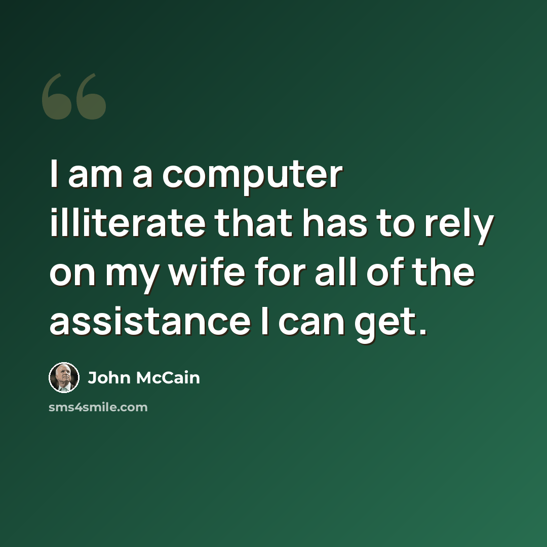 “I am a computer illiterate that has to rely on my wife for all of the assistance I can get.” quote by John McCain