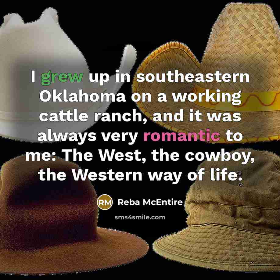 “I grew up in southeastern Oklahoma on a working cattle ranch, and it was always very romantic to me: The West, the cowboy, the Western way of life.” quote by Reba McEntire