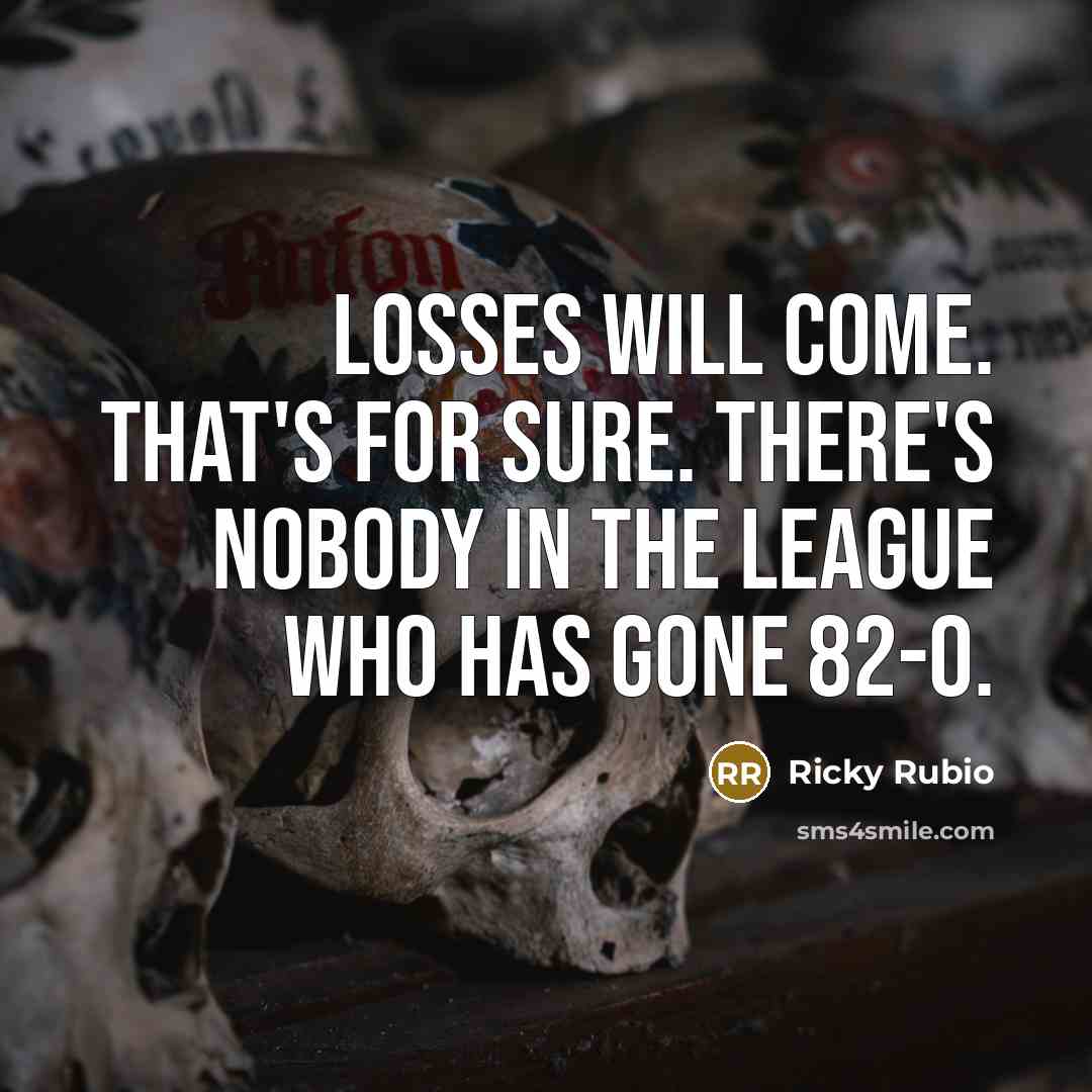 “Losses will come. That's for sure. There's nobody in the league who has gone 82-0.” quote by Ricky Rubio