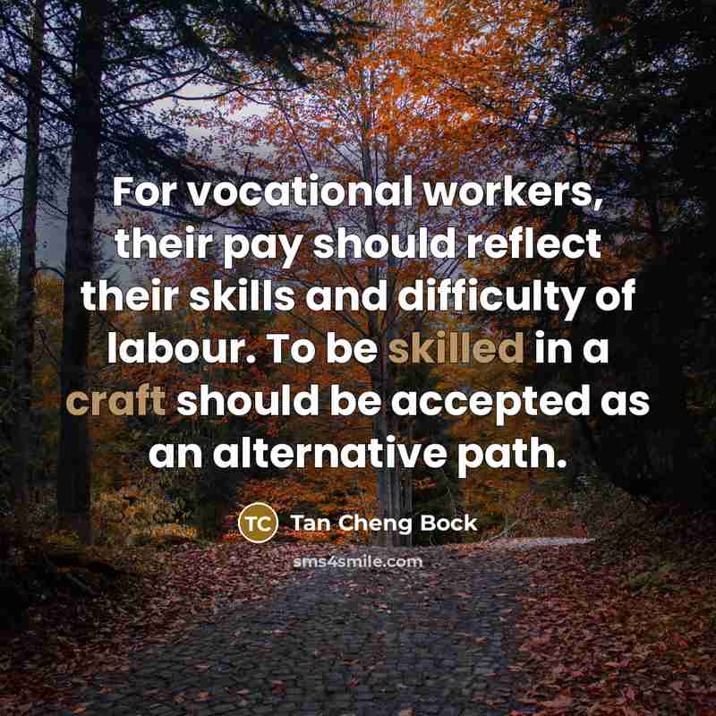 “For vocational workers, their pay should reflect their skills and difficulty of labour. To be skilled in a craft should be accepted as an alternative path.” quote by Tan Cheng Bock