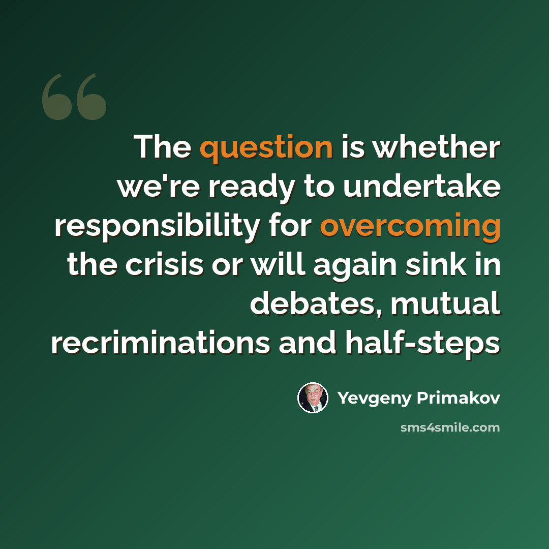 “The question is whether we're ready to undertake responsibility for overcoming the crisis or will again sink in debates, mutual recriminations and half-steps” quote by Yevgeny Primakov