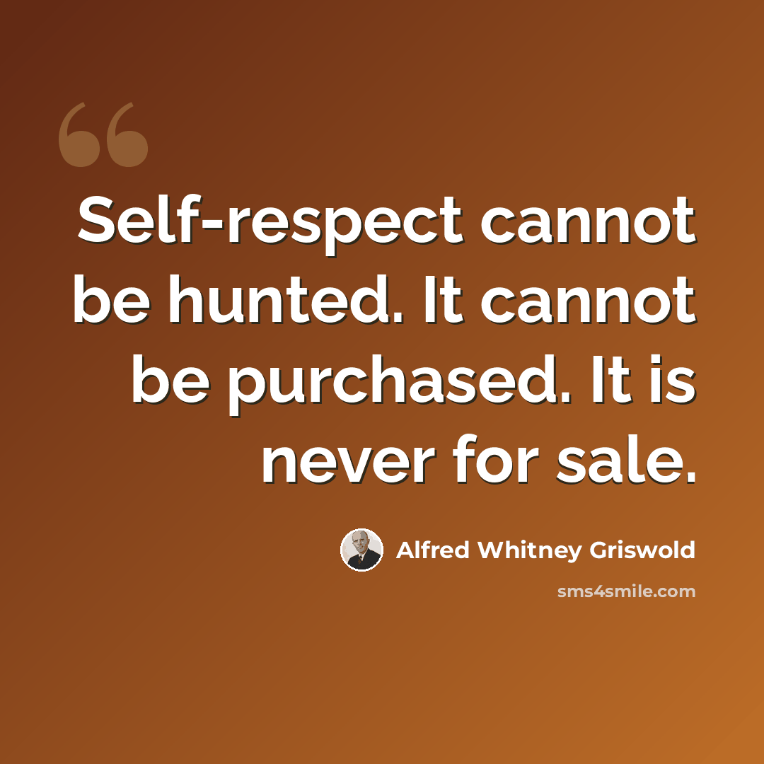 “Self-respect cannot be hunted. It cannot be purchased. It is never for sale.” quote by Alfred Whitney Griswold