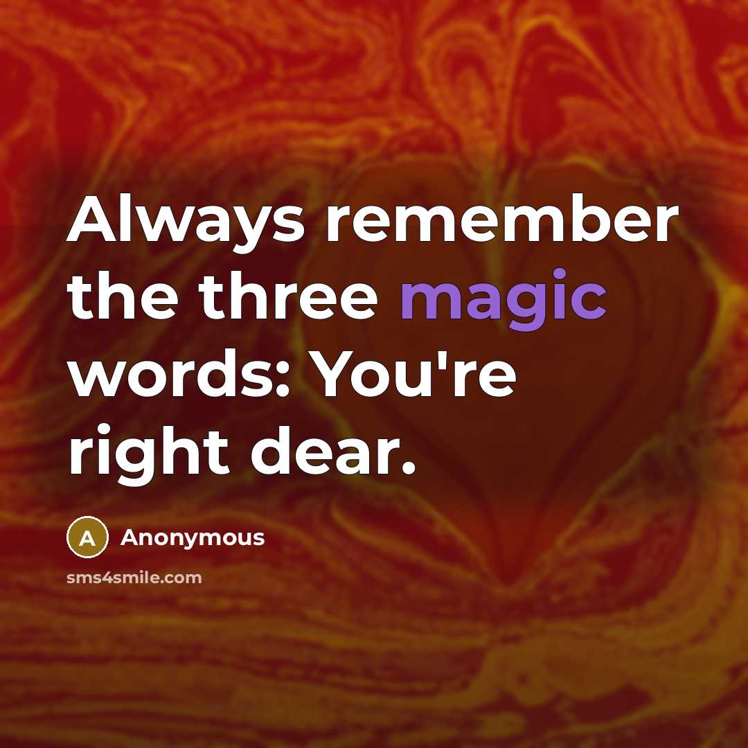 “Always remember the three magic words: You're right dear.” quote by Anonymous