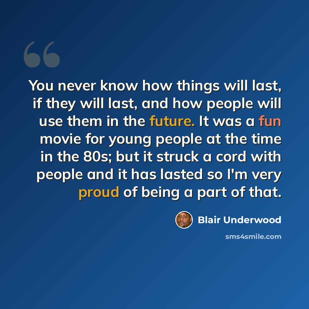 “You never know how things will last, if they will last, and how people will use them in the future. It was a fun movie for young people at the time in the 80s; but it struck a cord with people and it has lasted so I'm very proud of being a part of that.” quote by Blair Underwood