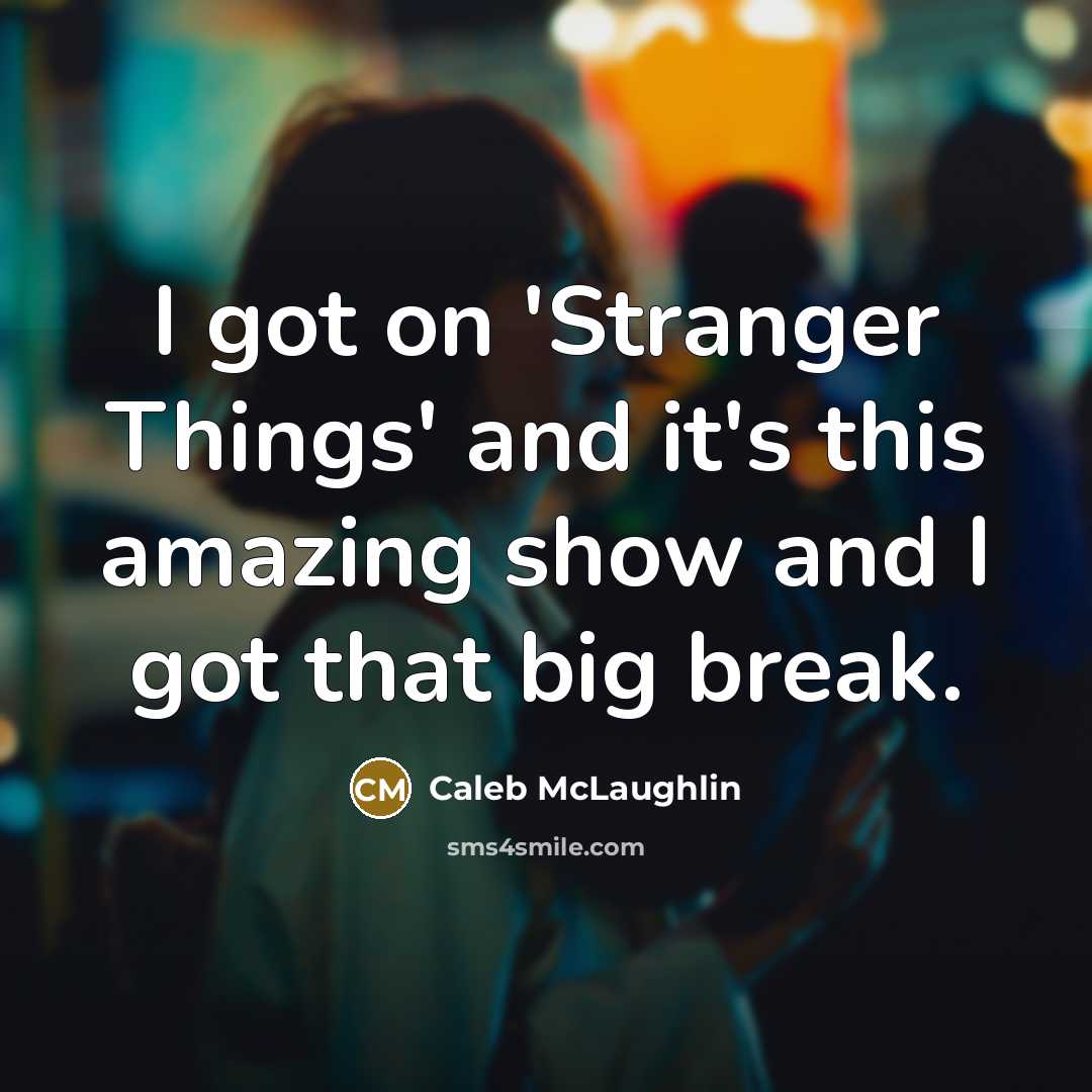 “I got on 'Stranger Things' and it's this amazing show and I got that big break.” quote by Caleb McLaughlin