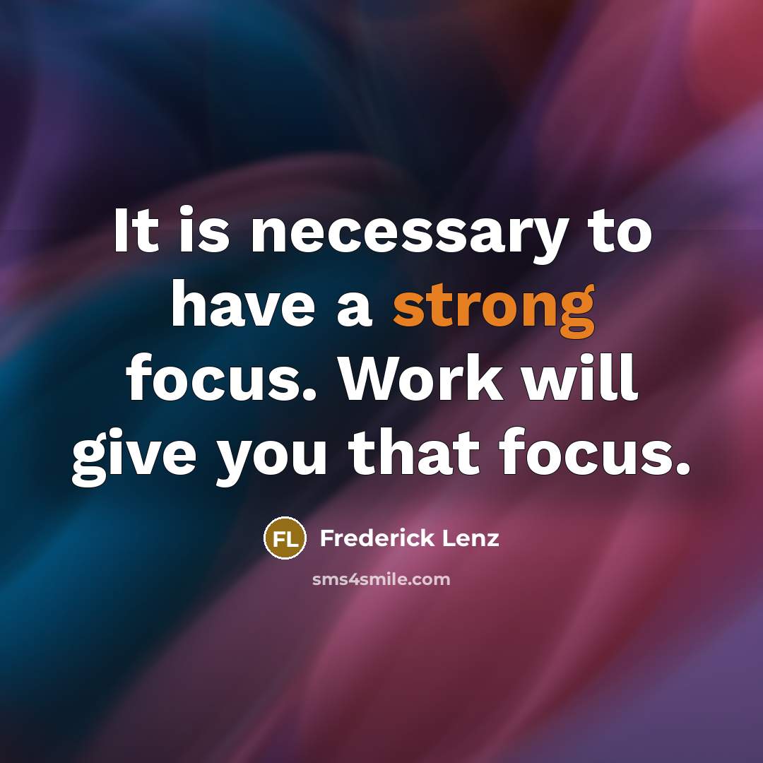 “It is necessary to have a strong focus. Work will give you that focus.” quote by Frederick Lenz