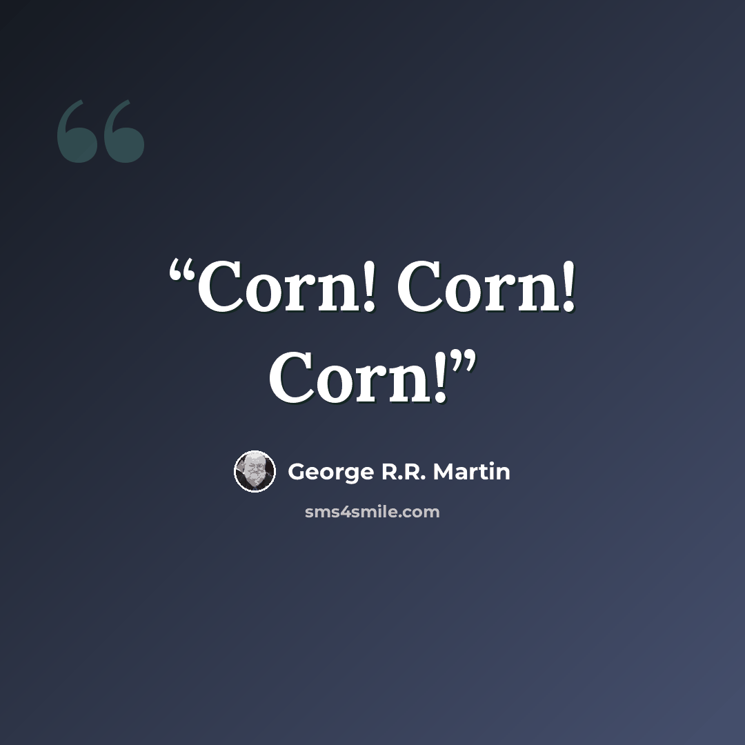 “Corn! Corn! Corn!” quote by George R.R. Martin