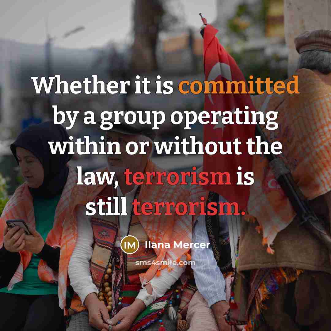 “Whether it is committed by a group operating within or without the law, terrorism is still terrorism.” quote by Ilana Mercer