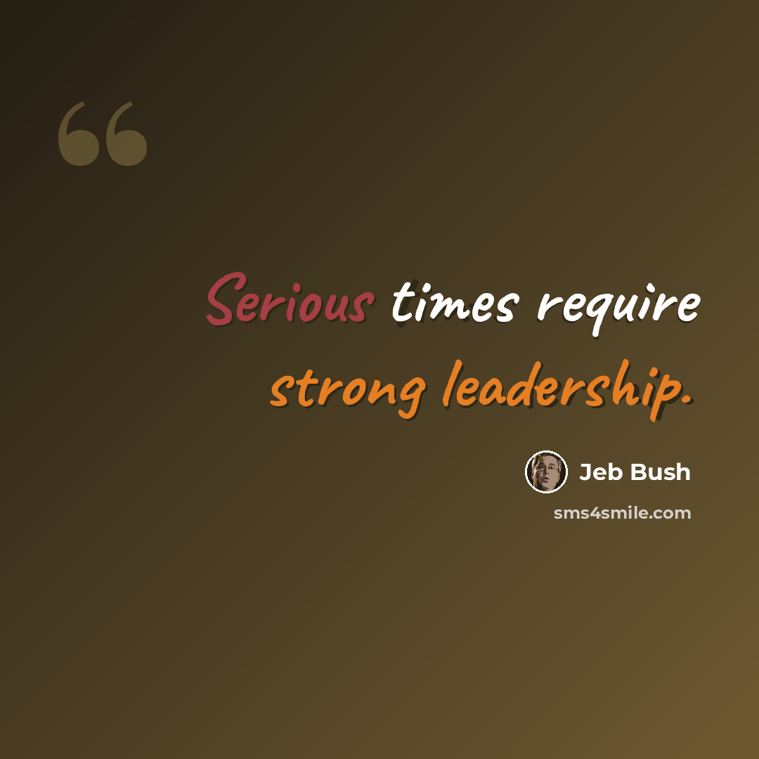 “Serious times require strong leadership.” quote by Jeb Bush