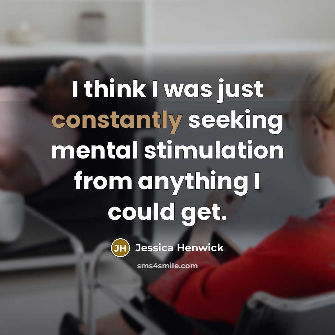 “I think I was just constantly seeking mental stimulation from anything I could get.” quote by Jessica Henwick