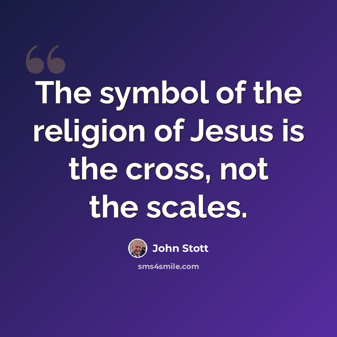 “The symbol of the religion of Jesus is the cross, not the scales.” quote by John Stott