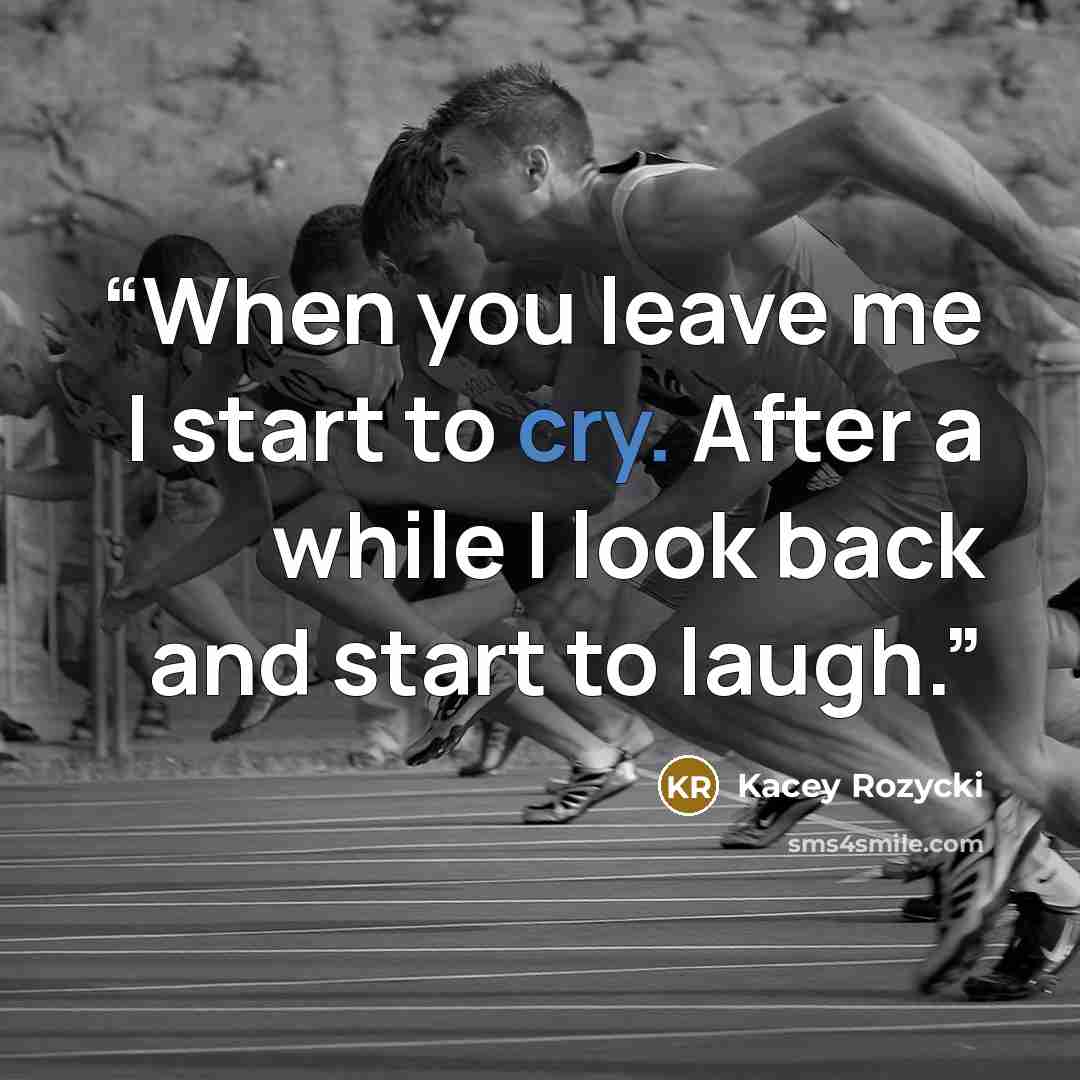 “When you leave me I start to cry. After a while I look back and start to laugh.” quote by Kacey Rozycki