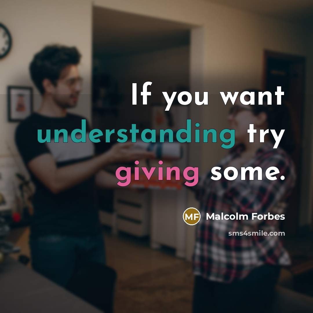 “If you want understanding try giving some.” quote by Malcolm Forbes