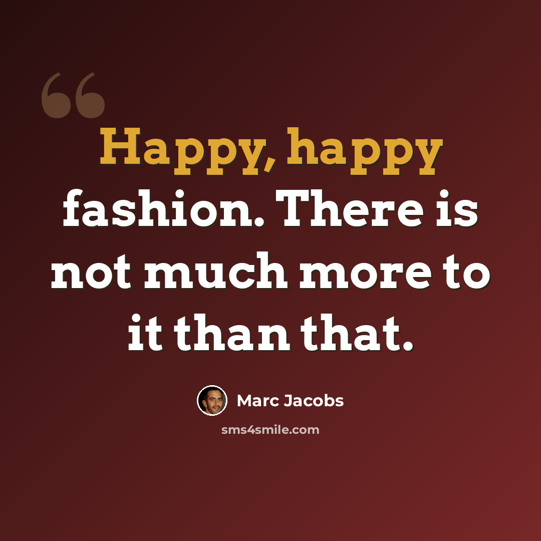 “Happy, happy fashion. There is not much more to it than that.” quote by Marc Jacobs