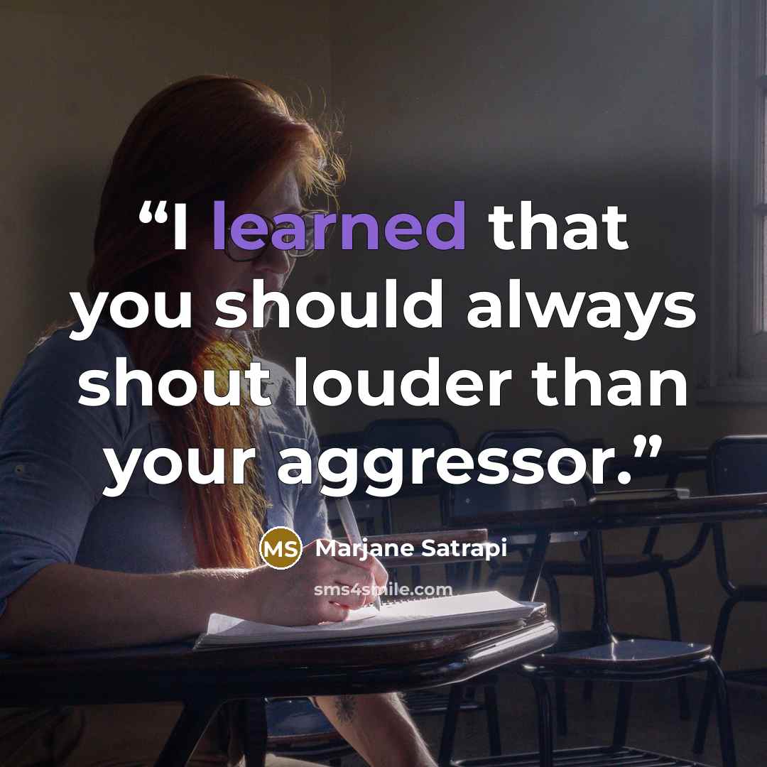 “I learned that you should always shout louder than your aggressor.” quote by Marjane Satrapi