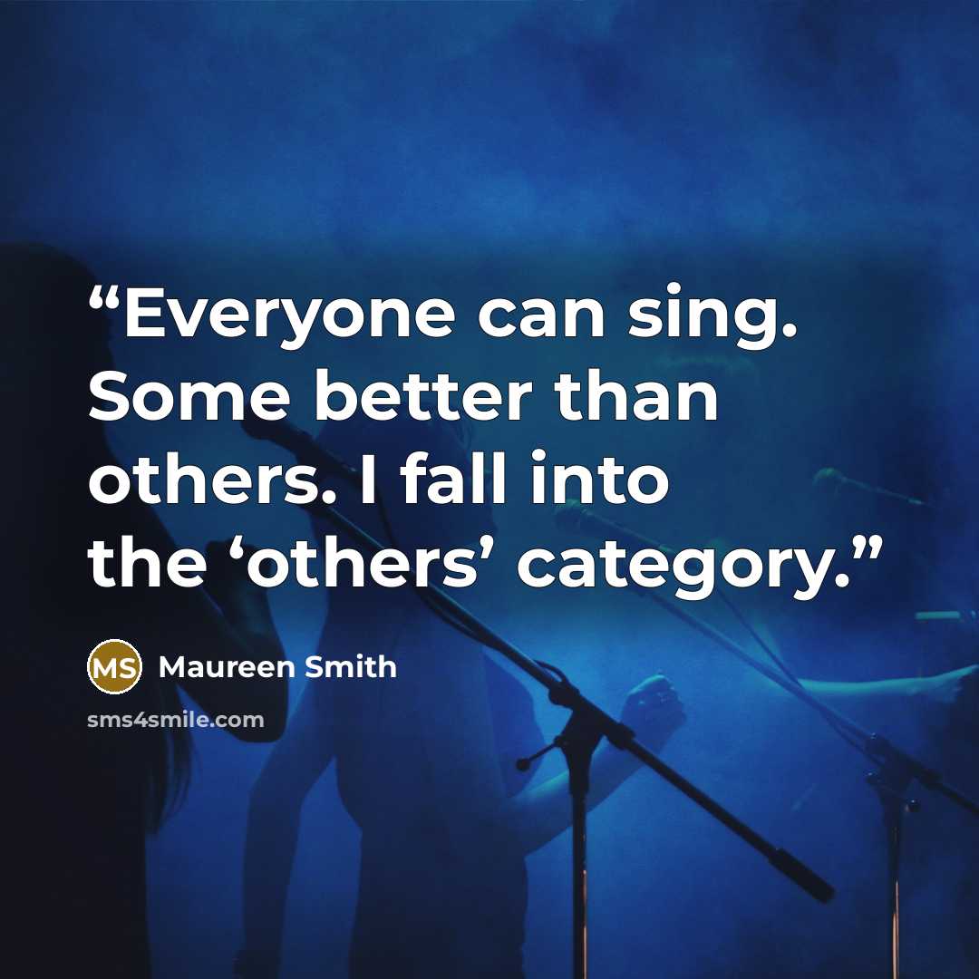 “Everyone can sing. Some better than others. I fall into the ‘others’ category.” quote by Maureen Smith