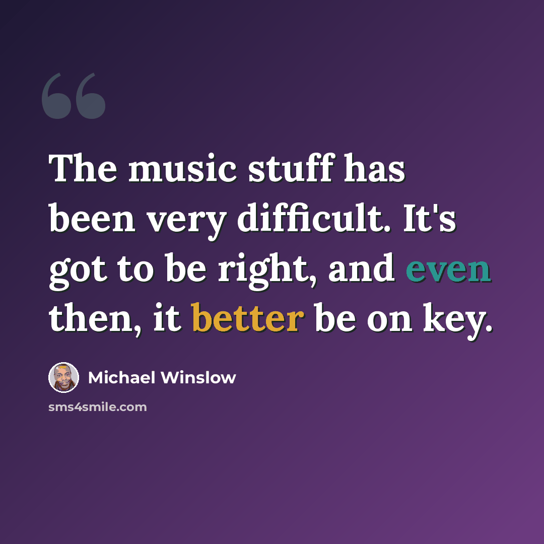 “The music stuff has been very difficult. It's got to be right, and even then, it better be on key.” quote by Michael Winslow