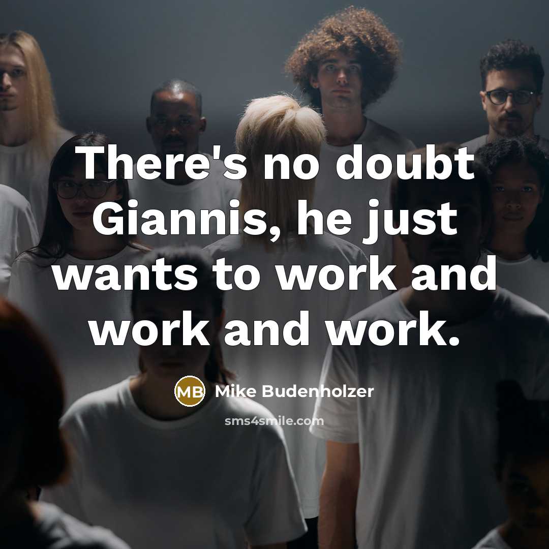“There's no doubt Giannis, he just wants to work and work and work.” quote by Mike Budenholzer