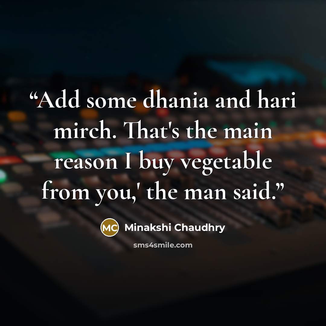 “Add some dhania and hari mirch. That's the main reason I buy vegetable from you,' the man said.” quote by Minakshi Chaudhry