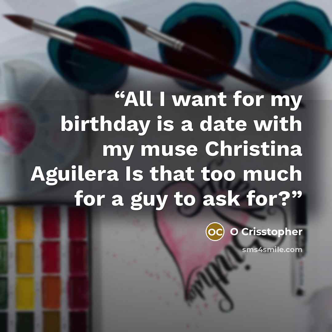 “All I want for my birthday is a date with my muse Christina Aguilera Is that too much for a guy to ask for?” quote by O Crisstopher