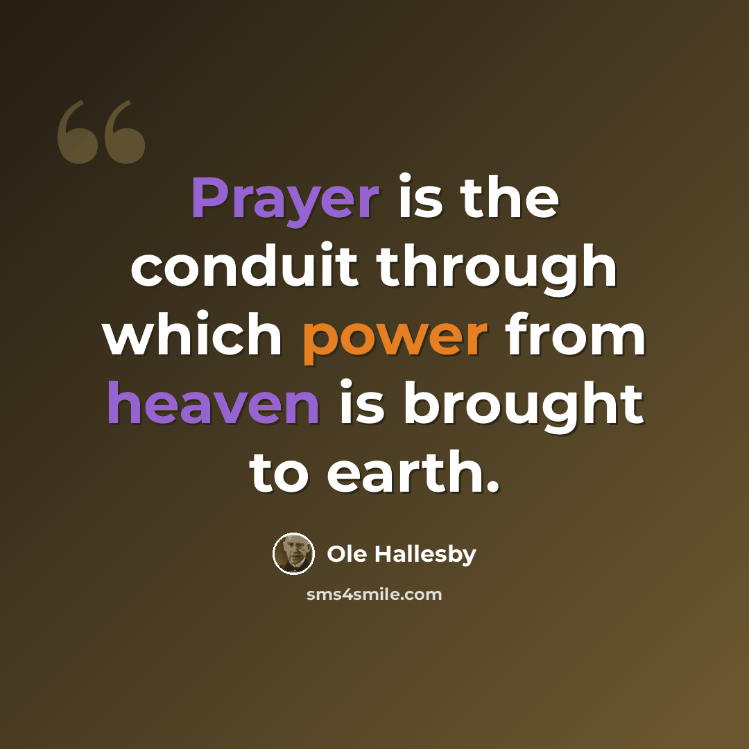 “Prayer is the conduit through which power from heaven is brought to earth.” quote by Ole Hallesby