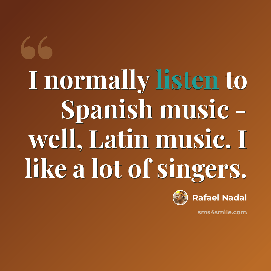 “I normally listen to Spanish music - well, Latin music. I like a lot of singers.” quote by Rafael Nadal