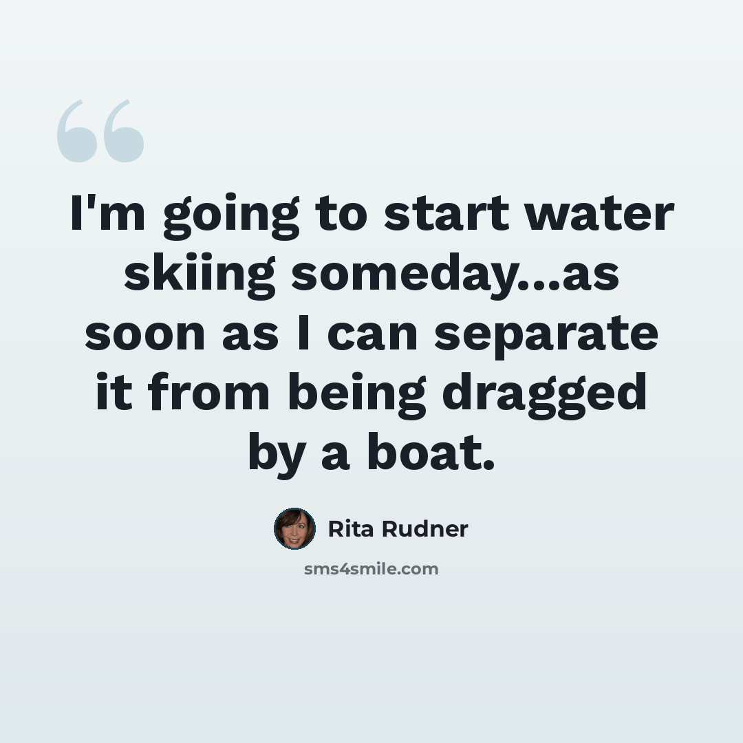 “I'm going to start water skiing someday...as soon as I can separate it from being dragged by a boat.” quote by Rita Rudner