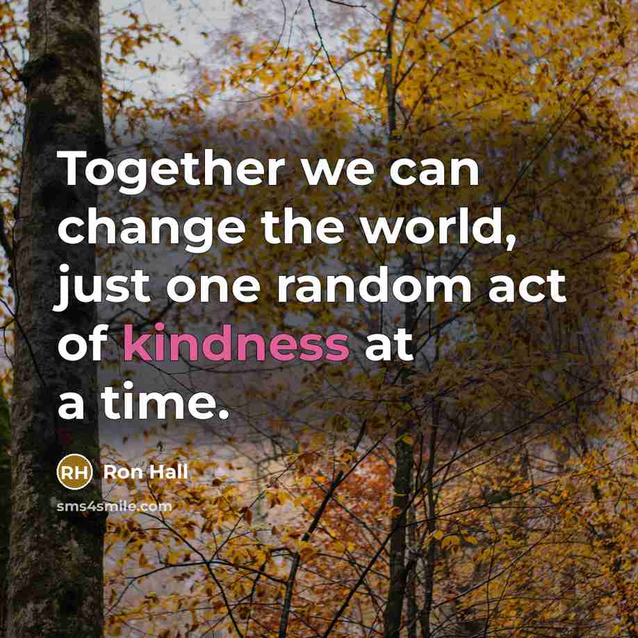 “Together we can change the world, just one random act of kindness at a time.” quote by Ron Hall