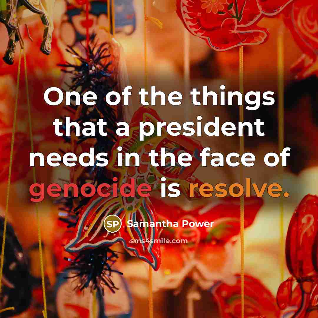 “One of the things that a president needs in the face of genocide is resolve.” quote by Samantha Power