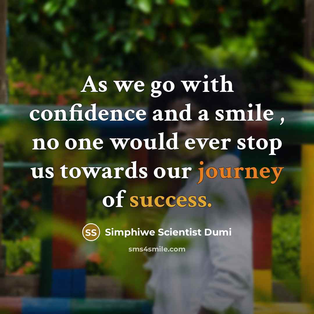 “As we go with confidence and a smile , no one would ever stop us towards our journey of success.” quote by Simphiwe Scientist Dumi