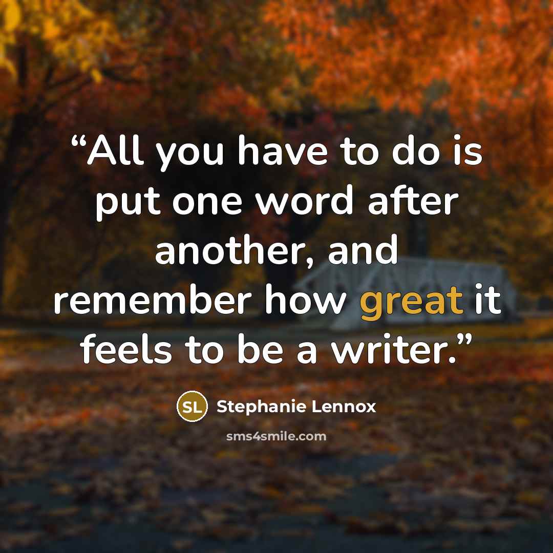 “All you have to do is put one word after another, and remember how great it feels to be a writer.” quote by Stephanie Lennox