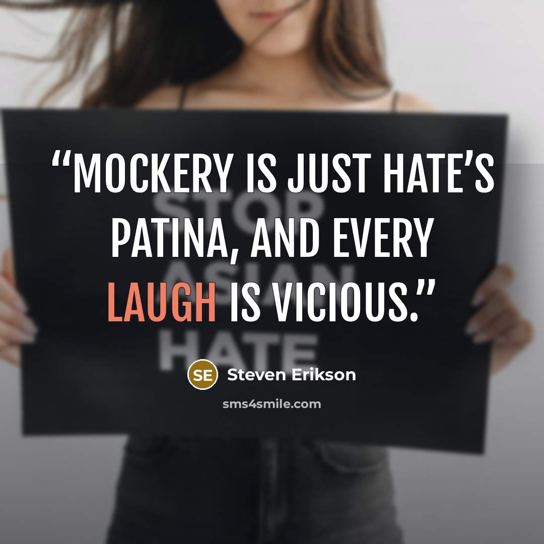 “Mockery is just hate’s patina, and every laugh is vicious.” quote by Steven Erikson
